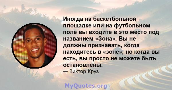 Иногда на баскетбольной площадке или на футбольном поле вы входите в это место под названием «Зона». Вы не должны признавать, когда находитесь в «зоне», но когда вы есть, вы просто не можете быть остановлены.