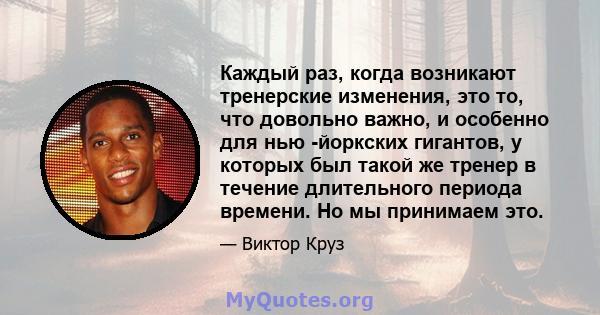 Каждый раз, когда возникают тренерские изменения, это то, что довольно важно, и особенно для нью -йоркских гигантов, у которых был такой же тренер в течение длительного периода времени. Но мы принимаем это.