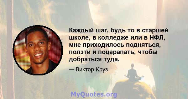 Каждый шаг, будь то в старшей школе, в колледже или в НФЛ, мне приходилось подняться, ползти и поцарапать, чтобы добраться туда.