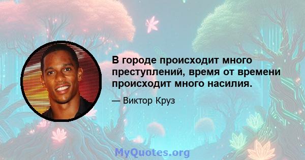 В городе происходит много преступлений, время от времени происходит много насилия.