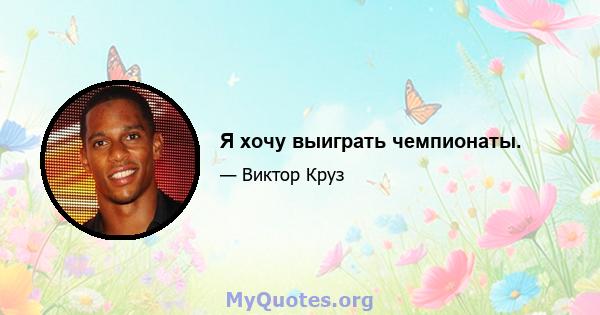 Я хочу выиграть чемпионаты.