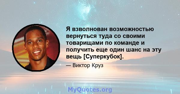 Я взволнован возможностью вернуться туда со своими товарищами по команде и получить еще один шанс на эту вещь [Суперкубок].