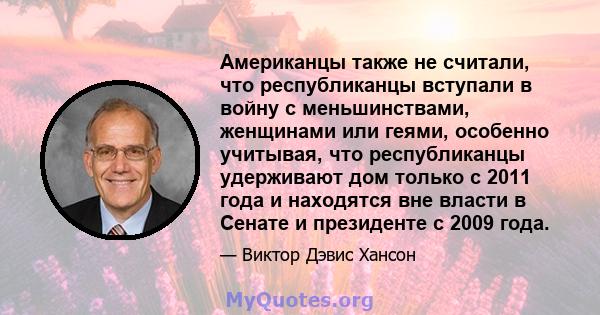 Американцы также не считали, что республиканцы вступали в войну с меньшинствами, женщинами или геями, особенно учитывая, что республиканцы удерживают дом только с 2011 года и находятся вне власти в Сенате и президенте с 