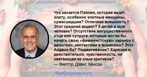 Что касается Пэйлин, которая ведет элиту, особенно элитные женщины, сумасшедшие? Отличная внешность? Этот средний акцент? 5 детей и муж человек? Отсутствие могущественного отца или супруга, которые могли бы начать свою