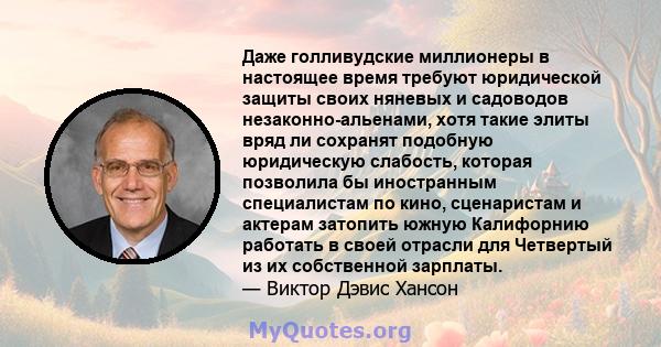 Даже голливудские миллионеры в настоящее время требуют юридической защиты своих няневых и садоводов незаконно-альенами, хотя такие элиты вряд ли сохранят подобную юридическую слабость, которая позволила бы иностранным