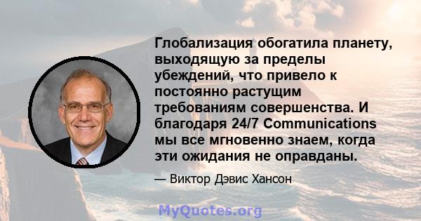 Глобализация обогатила планету, выходящую за пределы убеждений, что привело к постоянно растущим требованиям совершенства. И благодаря 24/7 Communications мы все мгновенно знаем, когда эти ожидания не оправданы.