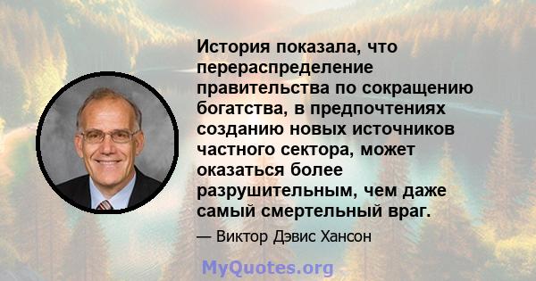 История показала, что перераспределение правительства по сокращению богатства, в предпочтениях созданию новых источников частного сектора, может оказаться более разрушительным, чем даже самый смертельный враг.