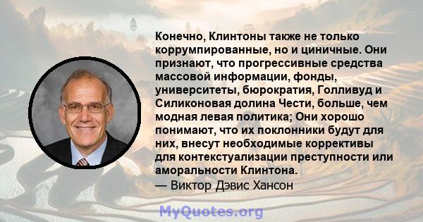 Конечно, Клинтоны также не только коррумпированные, но и циничные. Они признают, что прогрессивные средства массовой информации, фонды, университеты, бюрократия, Голливуд и Силиконовая долина Чести, больше, чем модная