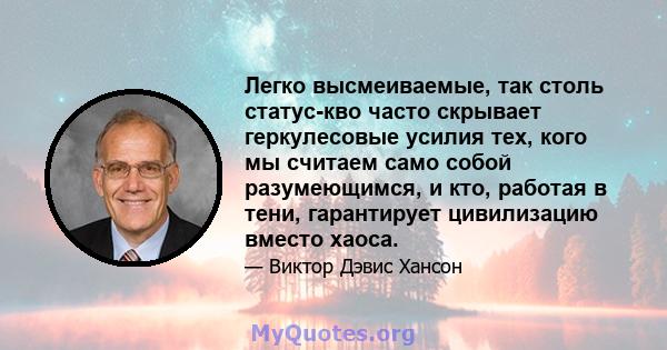 Легко высмеиваемые, так столь статус-кво часто скрывает геркулесовые усилия тех, кого мы считаем само собой разумеющимся, и кто, работая в тени, гарантирует цивилизацию вместо хаоса.