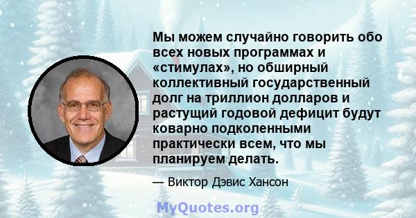 Мы можем случайно говорить обо всех новых программах и «стимулах», но обширный коллективный государственный долг на триллион долларов и растущий годовой дефицит будут коварно подколенными практически всем, что мы