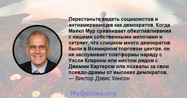 Перестаньте видеть социалистов и антиамериканцев как демократов. Когда Майкл Мур сравнивает обезглавливания с нашими собственными мелочами и сетряет, что слишком много демократов были в Всемирном торговом центре, он не