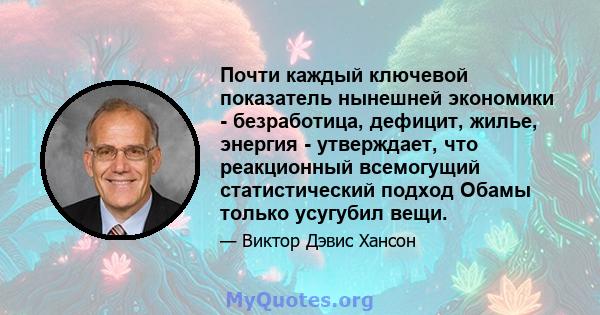 Почти каждый ключевой показатель нынешней экономики - безработица, дефицит, жилье, энергия - утверждает, что реакционный всемогущий статистический подход Обамы только усугубил вещи.