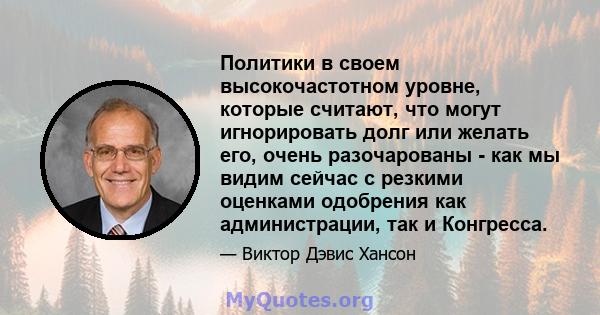 Политики в своем высокочастотном уровне, которые считают, что могут игнорировать долг или желать его, очень разочарованы - как мы видим сейчас с резкими оценками одобрения как администрации, так и Конгресса.