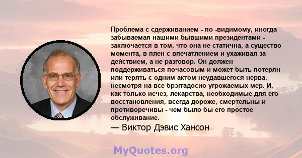 Проблема с сдерживанием - по -видимому, иногда забываемая нашими бывшими президентами - заключается в том, что она не статична, а существо момента, в плен с впечатлением и ухаживал за действием, а не разговор. Он должен 