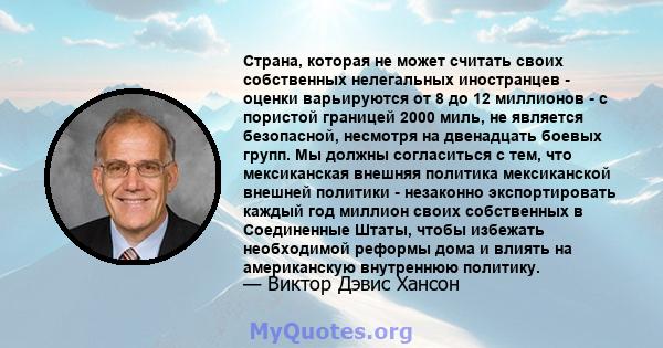 Страна, которая не может считать своих собственных нелегальных иностранцев - оценки варьируются от 8 до 12 миллионов - с пористой границей 2000 миль, не является безопасной, несмотря на двенадцать боевых групп. Мы