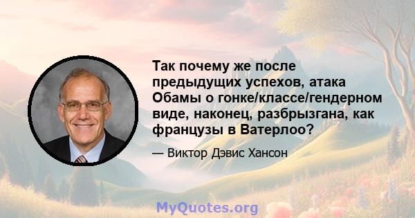 Так почему же после предыдущих успехов, атака Обамы о гонке/классе/гендерном виде, наконец, разбрызгана, как французы в Ватерлоо?