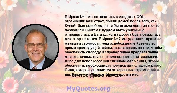 В Ираке № 1 мы оставались в мандатах ООН, ограничили наш ответ, пошли домой после того, как Кувейт был освобожден - и были осуждены за то, что позволили шиитам и курдам быть убиты и не отправлялись в Багдад, когда