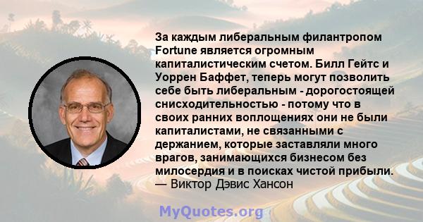 За каждым либеральным филантропом Fortune является огромным капиталистическим счетом. Билл Гейтс и Уоррен Баффет, теперь могут позволить себе быть либеральным - дорогостоящей снисходительностью - потому что в своих