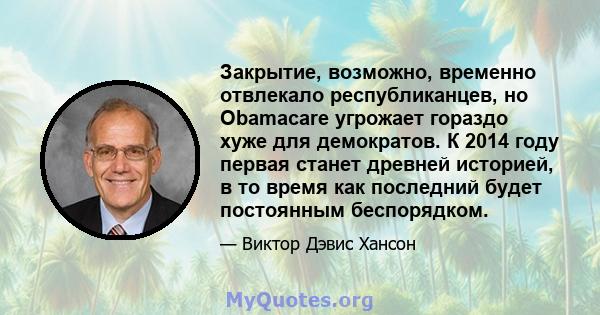 Закрытие, возможно, временно отвлекало республиканцев, но Obamacare угрожает гораздо хуже для демократов. К 2014 году первая станет древней историей, в то время как последний будет постоянным беспорядком.