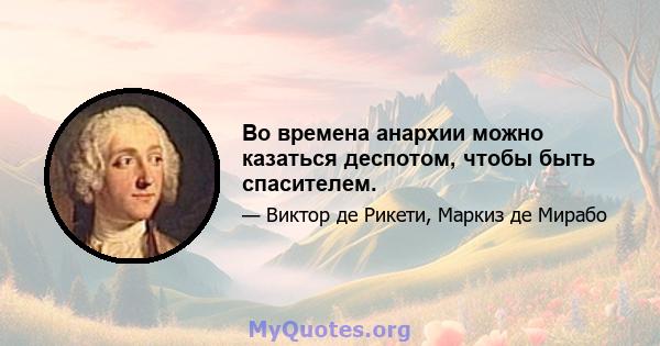 Во времена анархии можно казаться деспотом, чтобы быть спасителем.