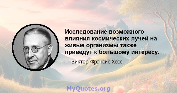 Исследование возможного влияния космических лучей на живые организмы также приведут к большому интересу.