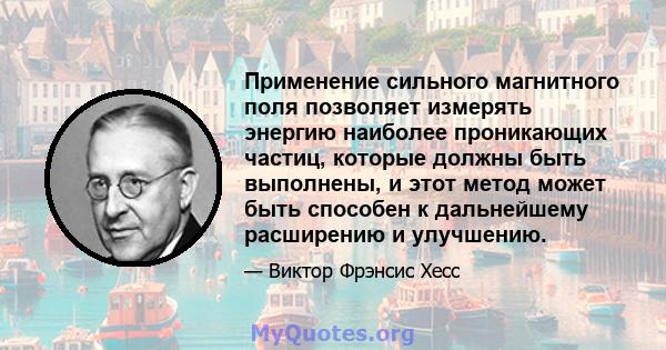 Применение сильного магнитного поля позволяет измерять энергию наиболее проникающих частиц, которые должны быть выполнены, и этот метод может быть способен к дальнейшему расширению и улучшению.