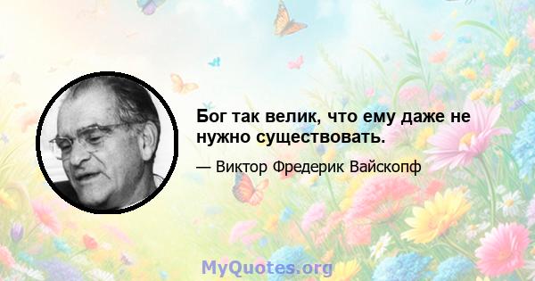 Бог так велик, что ему даже не нужно существовать.