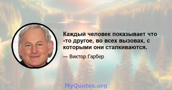 Каждый человек показывает что -то другое, во всех вызовах, с которыми они сталкиваются.