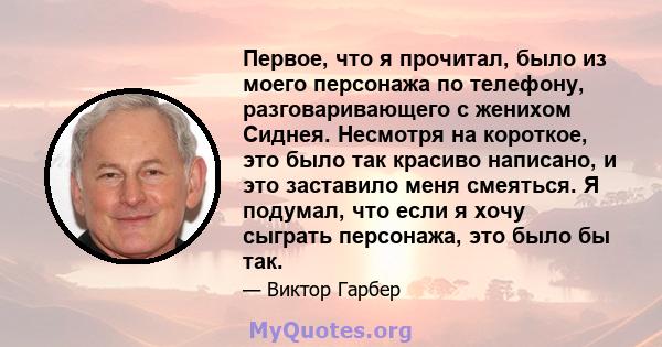 Первое, что я прочитал, было из моего персонажа по телефону, разговаривающего с женихом Сиднея. Несмотря на короткое, это было так красиво написано, и это заставило меня смеяться. Я подумал, что если я хочу сыграть