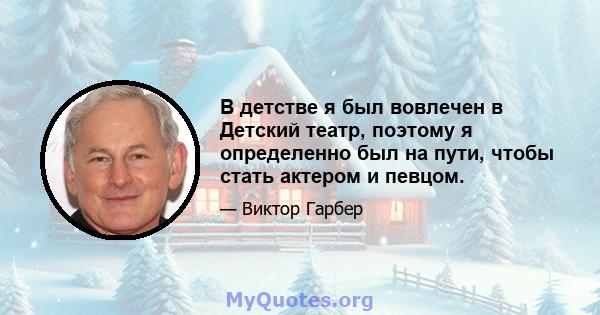 В детстве я был вовлечен в Детский театр, поэтому я определенно был на пути, чтобы стать актером и певцом.