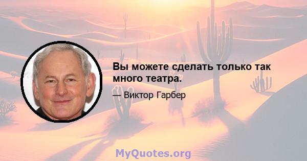 Вы можете сделать только так много театра.