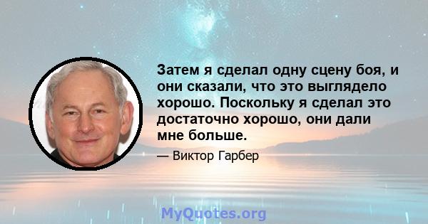 Затем я сделал одну сцену боя, и они сказали, что это выглядело хорошо. Поскольку я сделал это достаточно хорошо, они дали мне больше.