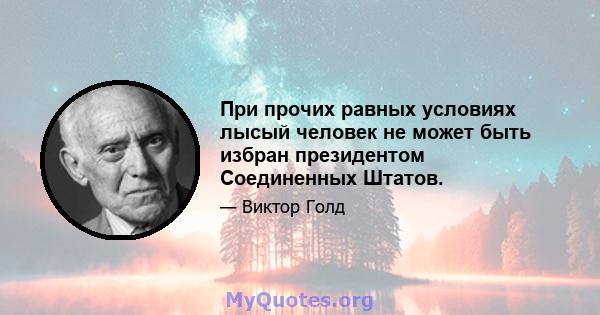 При прочих равных условиях лысый человек не может быть избран президентом Соединенных Штатов.