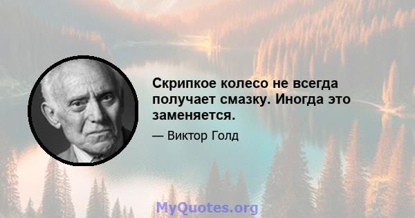 Скрипкое колесо не всегда получает смазку. Иногда это заменяется.