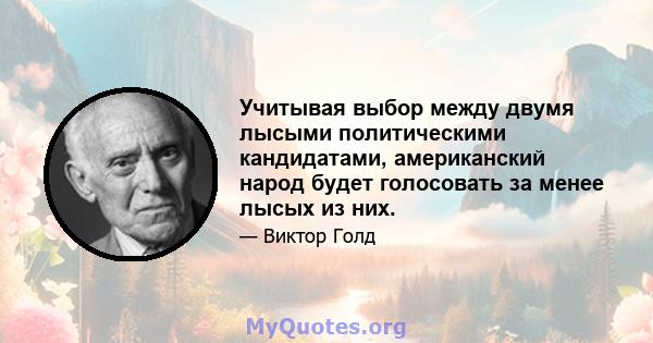 Учитывая выбор между двумя лысыми политическими кандидатами, американский народ будет голосовать за менее лысых из них.