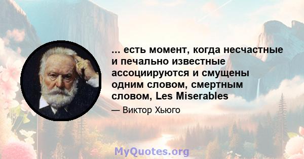 ... есть момент, когда несчастные и печально известные ассоциируются и смущены одним словом, смертным словом, Les Miserables