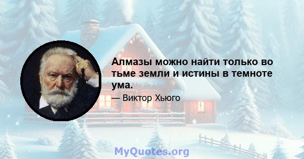 Алмазы можно найти только во тьме земли и истины в темноте ума.