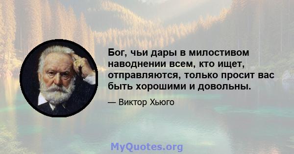 Бог, чьи дары в милостивом наводнении всем, кто ищет, отправляются, только просит вас быть хорошими и довольны.