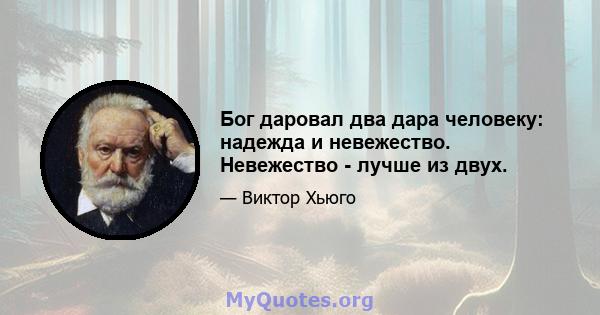 Бог даровал два дара человеку: надежда и невежество. Невежество - лучше из двух.