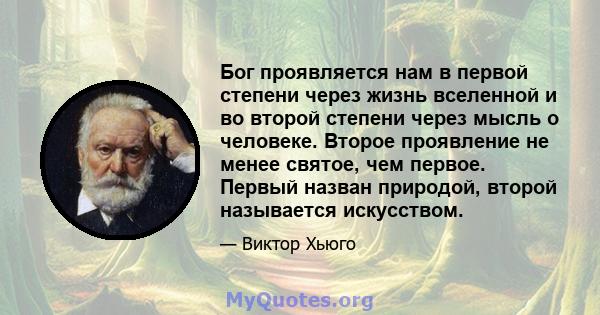 Бог проявляется нам в первой степени через жизнь вселенной и во второй степени через мысль о человеке. Второе проявление не менее святое, чем первое. Первый назван природой, второй называется искусством.