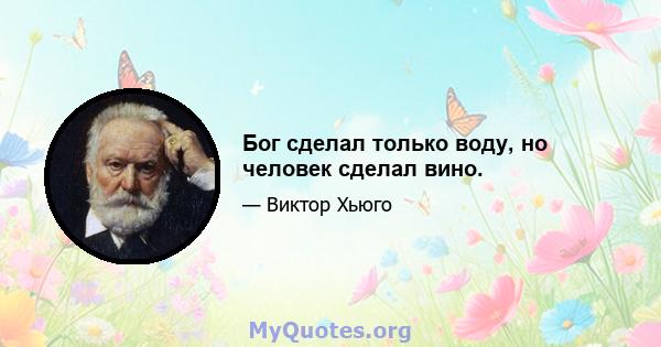 Бог сделал только воду, но человек сделал вино.