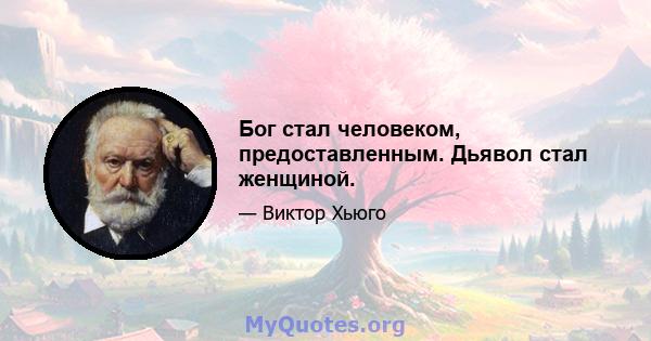 Бог стал человеком, предоставленным. Дьявол стал женщиной.