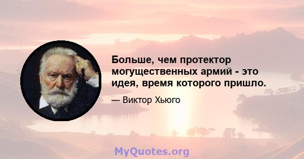 Больше, чем протектор могущественных армий - это идея, время которого пришло.