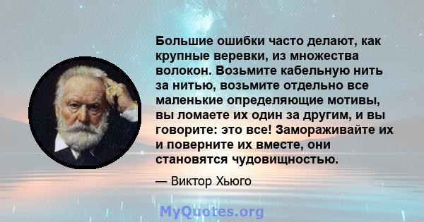 Большие ошибки часто делают, как крупные веревки, из множества волокон. Возьмите кабельную нить за нитью, возьмите отдельно все маленькие определяющие мотивы, вы ломаете их один за другим, и вы говорите: это все!