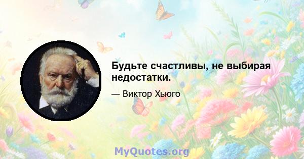 Будьте счастливы, не выбирая недостатки.