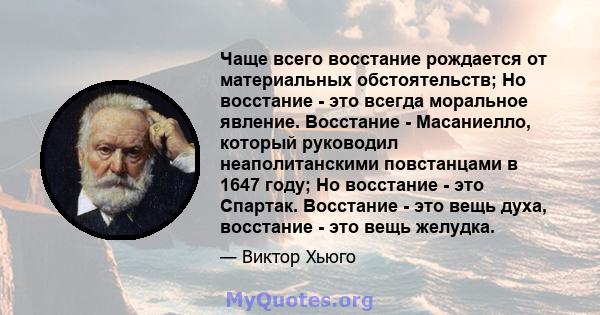 Чаще всего восстание рождается от материальных обстоятельств; Но восстание - это всегда моральное явление. Восстание - Масаниелло, который руководил неаполитанскими повстанцами в 1647 году; Но восстание - это Спартак.