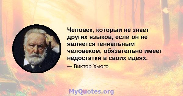 Человек, который не знает других языков, если он не является гениальным человеком, обязательно имеет недостатки в своих идеях.