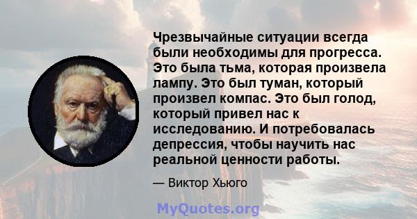 Чрезвычайные ситуации всегда были необходимы для прогресса. Это была тьма, которая произвела лампу. Это был туман, который произвел компас. Это был голод, который привел нас к исследованию. И потребовалась депрессия,