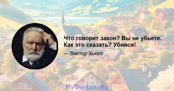 Что говорит закон? Вы не убьете. Как это сказать? Убийся!