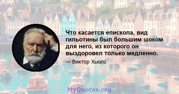 Что касается епископа, вид гильотины был большим шоком для него, из которого он выздоровел только медленно.